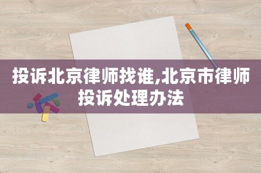 投訴北京律師找誰,北京市律師投訴處理辦法