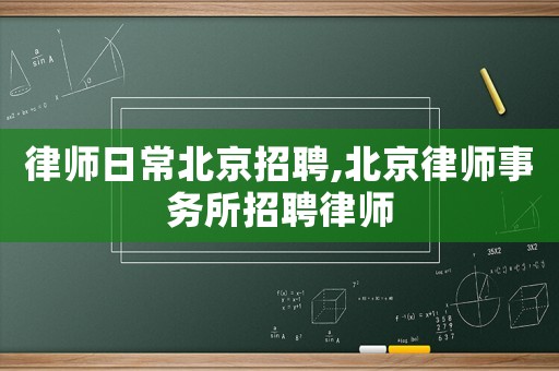 律師日常北京招聘,北京律師事務所招聘律師