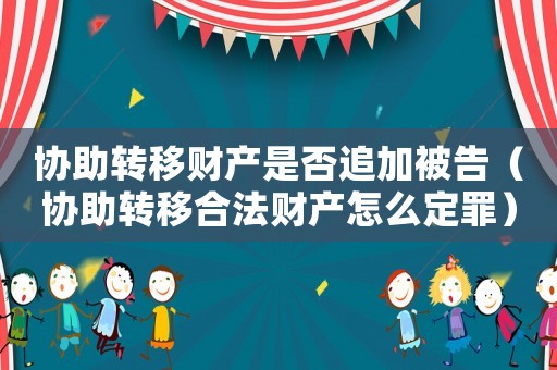 協助轉移財產是否追加被告（協助轉移合法財產怎么定罪）
