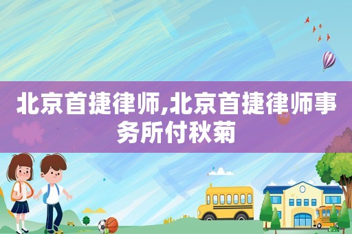 北京首捷律師,北京首捷律師事務(wù)所付秋菊