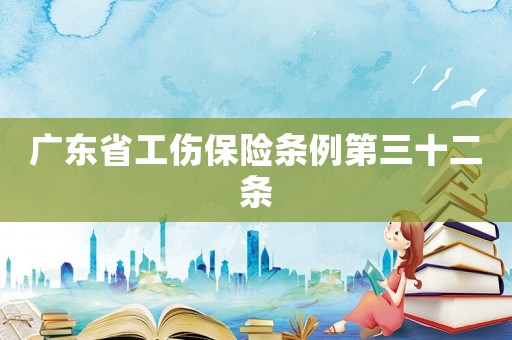 廣東省工傷保險條例第三十二條