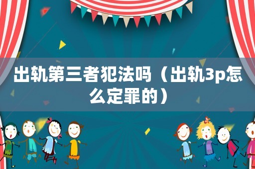 出軌第三者犯法嗎（出軌3p怎么定罪的）