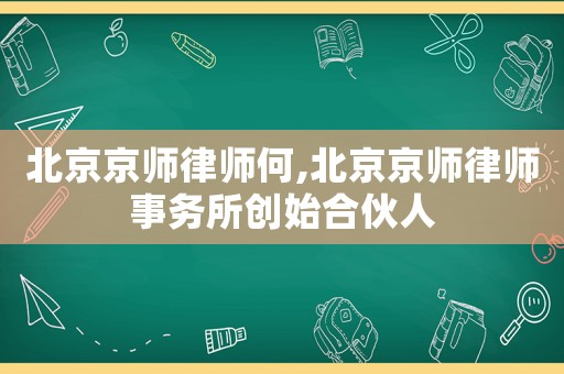 北京京師律師何,北京京師律師事務所創始合伙人