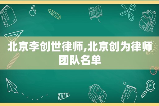 北京李創(chuàng)世律師,北京創(chuàng)為律師團隊名單