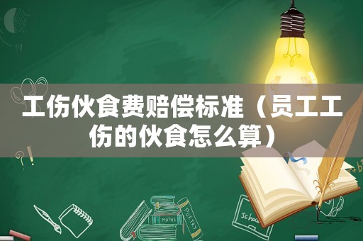 工傷伙食費(fèi)賠償標(biāo)準(zhǔn)（員工工傷的伙食怎么算）