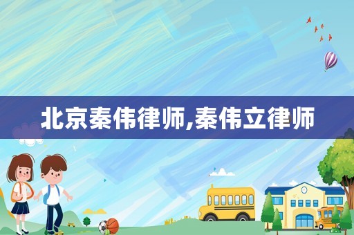 北京秦偉律師,秦偉立律師
