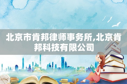 北京市肯邦律師事務所,北京肯邦科技有限公司