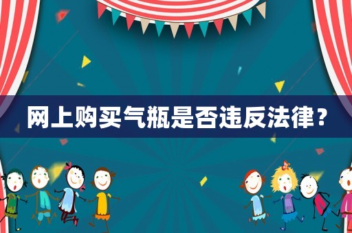 網上購買氣瓶是否違反法律？