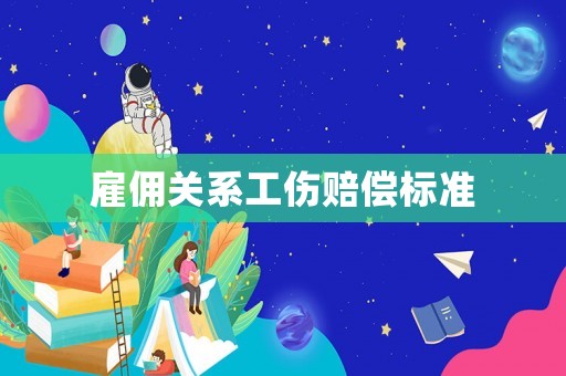雇傭關系工傷賠償標準