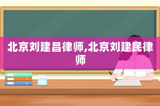 北京劉建昌律師,北京劉建民律師