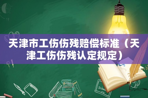 天津市工傷傷殘賠償標準（天津工傷傷殘認定規定）