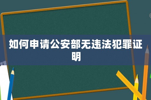 如何申請公安部無違法犯罪證明