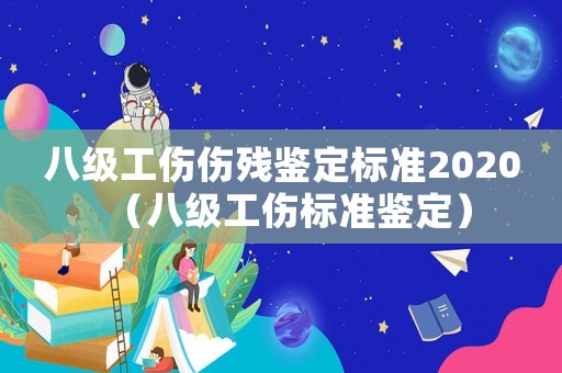 八級工傷傷殘鑒定標準2020（八級工傷標準鑒定）