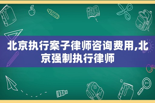 北京執行案子律師咨詢費用,北京強制執行律師