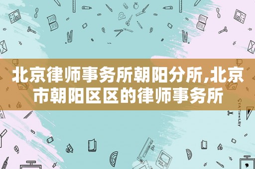 北京律師事務所朝陽分所,北京市朝陽區區的律師事務所