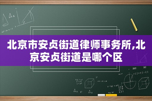 北京市安貞街道律師事務(wù)所,北京安貞街道是哪個區(qū)