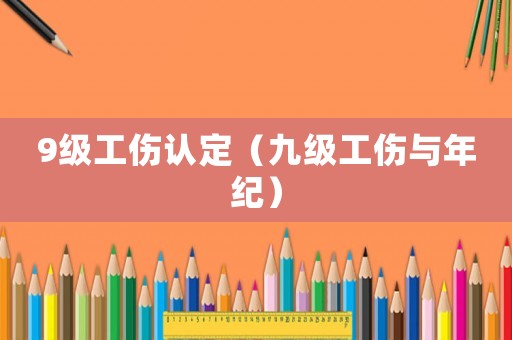 9級工傷認定（九級工傷與年紀）