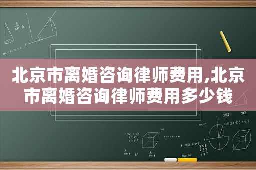 北京市離婚咨詢律師費用,北京市離婚咨詢律師費用多少錢