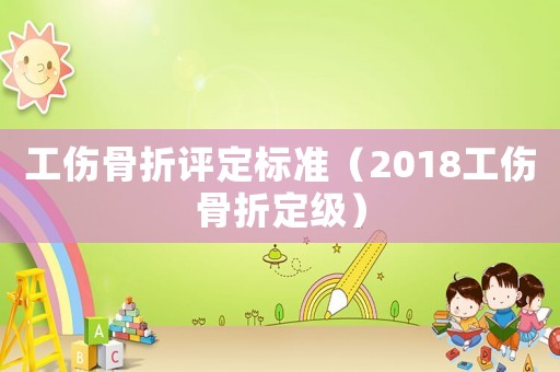 工傷骨折評定標準（2018工傷骨折定級）