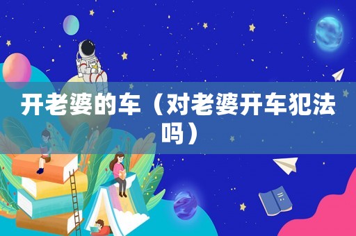 開老婆的車（對老婆開車犯法嗎）