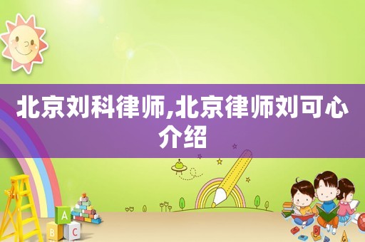 北京劉科律師,北京律師劉可心介紹