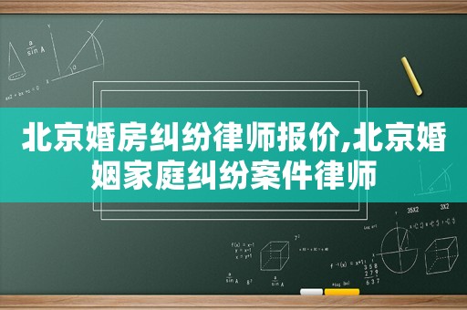 北京婚房糾紛律師報價,北京婚姻家庭糾紛案件律師