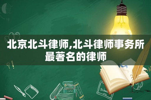 北京北斗律師,北斗律師事務所最著名的律師