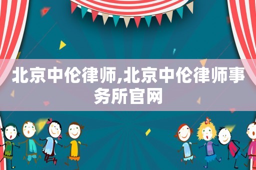 北京中倫律師,北京中倫律師事務所官網