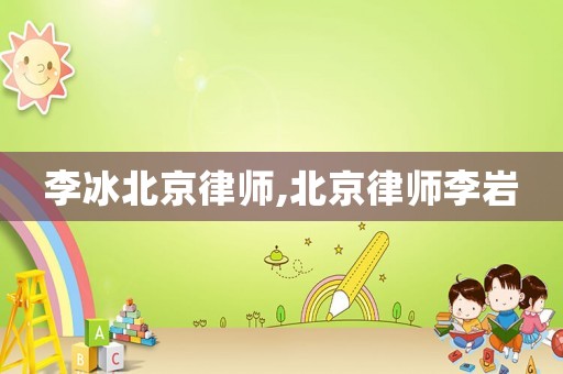 李冰北京律師,北京律師李巖
