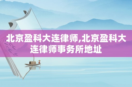 北京盈科大連律師,北京盈科大連律師事務(wù)所地址