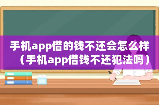手機app借的錢不還會怎么樣（手機app借錢不還犯法嗎）