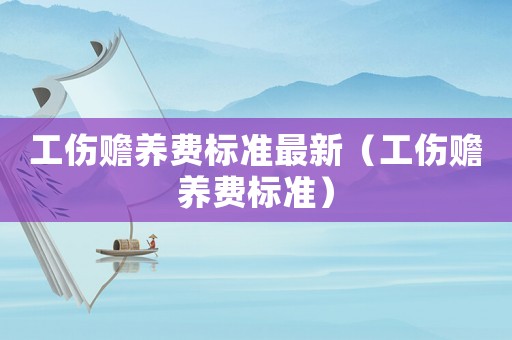 工傷贍養費標準最新（工傷贍養費標準）