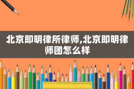 北京即明律所律師,北京即明律師團怎么樣