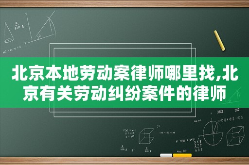 北京本地勞動案律師哪里找,北京有關勞動糾紛案件的律師