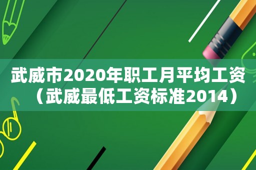 武威市2020年職工月平均工資（武威最低工資標準2014）