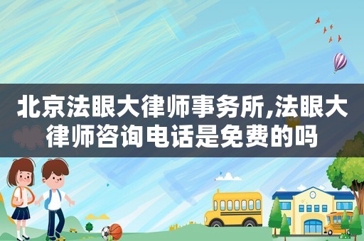 北京法眼大律師事務所,法眼大律師咨詢電話是免費的嗎
