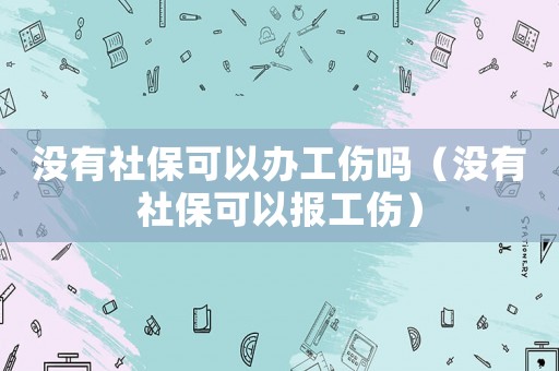 沒有社保可以辦工傷嗎（沒有社保可以報工傷）