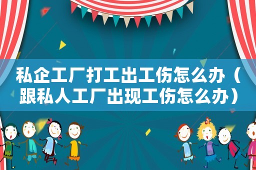 私企工廠打工出工傷怎么辦（跟私人工廠出現工傷怎么辦）
