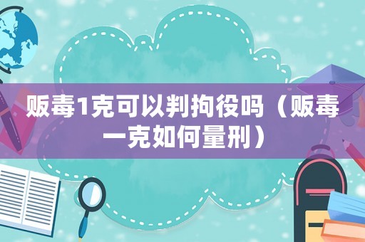 販毒1克可以判拘役嗎（販毒一克如何量刑）