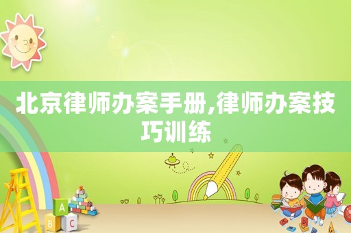 北京律師辦案手冊,律師辦案技巧訓(xùn)練