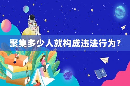 聚集多少人就構成違法行為？
