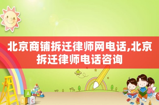 北京商鋪拆遷律師網電話,北京拆遷律師電話咨詢