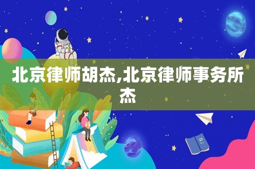 北京律師胡杰,北京律師事務所杰