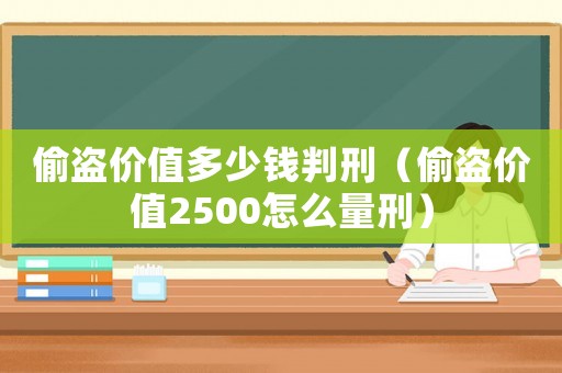 偷盜價值多少錢判刑（偷盜價值2500怎么量刑）