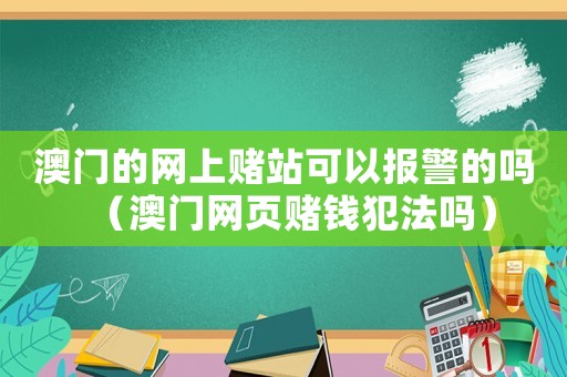 澳門的網(wǎng)上賭站可以報警的嗎（澳門網(wǎng)頁賭錢犯法嗎）