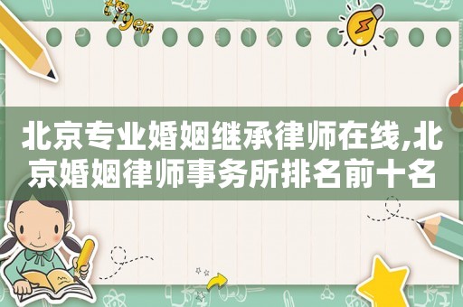 北京專業婚姻繼承律師在線,北京婚姻律師事務所排名前十名