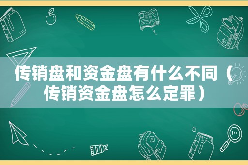 傳銷盤和資金盤有什么不同（傳銷資金盤怎么定罪）