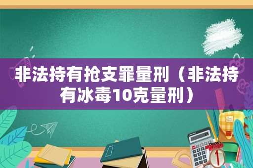非法持有搶支罪量刑（非法持有冰毒10克量刑）