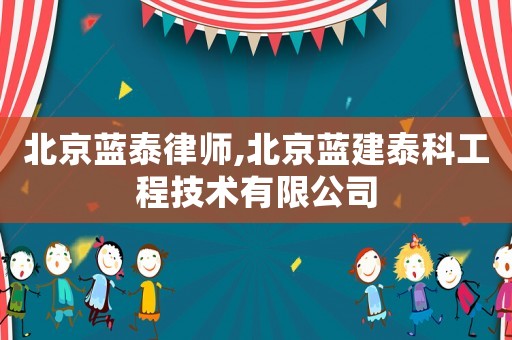 北京藍泰律師,北京藍建泰科工程技術有限公司