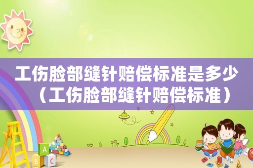 工傷臉部縫針賠償標準是多少（工傷臉部縫針賠償標準）
